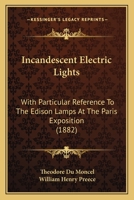 Incandescent Electric Lights: With Particular Reference To The Edison Lamps At The Paris Exposition 1164680285 Book Cover