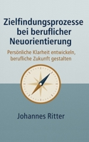 Zielfindungsprozesse bei beruflicher Neuorientierung: Persönliche Klarheit entwickeln, berufliche Zukunft gestalten (German Edition) B0FGHWJFCB Book Cover