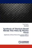 Synthesis of Titanium Based Nitride Thin Films By Plasma Focus: Application of Dense Plasma Focus System (DPF) in Materials Science 3659295337 Book Cover