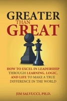 Greater than Great: How to Excel in Leadership through Learning, Logic, and Life to Make a True Difference in the World B0H19PQKFY Book Cover