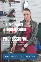 How to fix, maintain & troubleshoot your car like a professional: A car book for all levels: auto mechanics fundamentals 1794622594 Book Cover