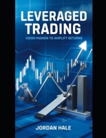 Leveraged Trading – Using Margin to Amplify Returns: Mastering Margin Trading: Strategies, Risks, and Rewards for Maximum Profitability (The High-Risk, High-Reward Trading Series) B0DWSRNKP5 Book Cover