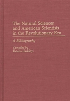 The Natural Sciences and American Scientists in the Revolutionary Era: A Bibliography (Bibliographies and Indexes in American History) 031326547X Book Cover
