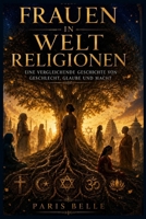 FRAUEN IN WELTRELIGIONEN: Eine vergleichende Geschichte von Geschlecht, Glauben und Macht in Christentum, Islam, Judentum, Hinduismus und Buddhismus. (German Edition) B0H9H82XM9 Book Cover
