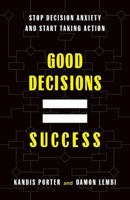 Good Decisions Equal Success: Stop Decision Anxiety and Start Taking Action 1544539932 Book Cover