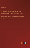 La législation budgétaire en France comparée avec celle des autres états: Leçon faite le 29 mars 1882 à l'école des sciences politiques (French Edition) 338506791X Book Cover