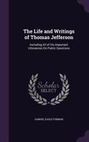 The Life And Writings Of Thomas Jefferson: Including All Of His Important Utterances On Public Questions... 0548642508 Book Cover