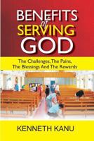 Benefits Of Serving God: The Challenges, The Pains, The Blessings And The Rewards 1977855148 Book Cover