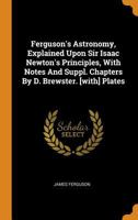 Astronomy Explained upon Sir Isaac Newton's Principles, with Notes and Supplementary Chapters by D. Brewster [with] Plates 1296568849 Book Cover