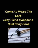 Come All Praise The Lord Easy Piano Xylophone Duet Song Book: Piano Xylophone Easy Duets Chords Lyrics Church Praise Worship B0BZBSY7PG Book Cover