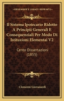 Il Sistema Ipotecario Ridotto A Principii Generali E Consequenziali Per Modo Di Istituzioni Elementai V2: Cento Dissertazioni (1855) 1161207813 Book Cover