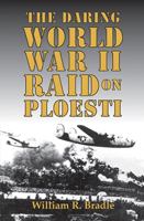 The Daring World War II Raid on Ploesti 1455622184 Book Cover