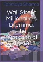 Wall Street Millionaire's Dilemma: The recession of 2016-2018 1521410259 Book Cover