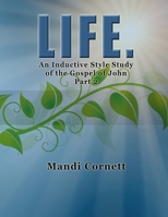 LIFE. Part 2: A 6-week Inductive Style Study of the Gospel of John 1503004902 Book Cover