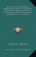 Results of Astronomical Observations Made at the Sydney Observatory, New South Wales, in the Years 1877 and 1878, 1879-81, Under the Direction of H. S. Russell 054847589X Book Cover