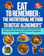 Eat to Remember: The Nutritional Method to Defeat Alzheimer’s": A Scientific and Practical Guide to Nourish the Brain, Protect Memory, and Prevent Cognitive Decline B0FVSNBSM6 Book Cover