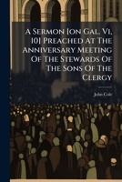 A Sermon [on Gal. Vi, 10] Preached At The Anniversary Meeting Of The Stewards Of The Sons Of The Clergy 1179124944 Book Cover