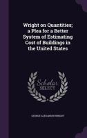 Wright on Quantities; A Plea for a Better System of Estimating Cost of Buildings in the United States 135624968X Book Cover