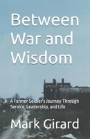 Between War and Wisdom: A Former Soldier's Journey Through Service, Leadership, and Life B0H9CVLYNQ Book Cover