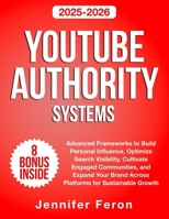 YouTube Authority Systems: Advanced Frameworks to Build Personal Influence, Optimize Search Visibility, Cultivate Engaged Communities, and Expand Your Brand Across Platforms for Sustainable Growth B0FP133WCB Book Cover
