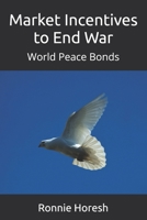 Market Incentives to End War: World Peace Bonds B0FL1MT49L Book Cover