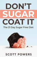 Don't Sugar Coat It: The 21 Day Sugar Free Diet B08N5PRDFV Book Cover