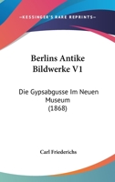 Berlins antike Bildwerke: Band 1 - Die Gypsabg�sse im Neuen Museum 396506536X Book Cover