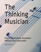 The Thinking Musician: Practicing Anytime, Anywhere- Without Your Instrument B0GRZJS6XP Book Cover