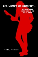 Hey, Where's My Hairspray...: My Guide To Hair Metal Bands Of The 80's A Thru M B0DPVF8Y7J Book Cover