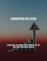 Conquering Inflation: Learn Over 200 Ways To Save Money, Pay Off Debt Fast, And Build Wealth B0FPRK32YR Book Cover