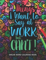 Things I Want to Say at Work But Can't Swear Word Coloring Book: Adult Swear Word Coloring Book For Coworkers! B08KBJ8NTD Book Cover