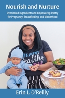 Nourish and Nurture: Overlooked Ingredients and Empowering Poetry for Pregnancy, Breastfeeding, and Motherhood 1734438827 Book Cover