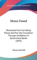 Money Found: Recovered From Its Hiding-Places, and Put Into Circulation Through Confidence in Government Banks 1014408199 Book Cover