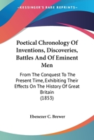 Poetical Chronology Of Inventions, Discoveries, Battles And Of Eminent Men: From The Conquest To The Present Time, Exhibiting Their Effects On The History Of Great Britain (1853) 1146929080 Book Cover