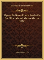 Algeato De Buena Prueba Producido Por El Lic. Manuel Mateos Alarcon (1876) 116249798X Book Cover