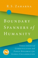 Boundary Spanners of Humanity: Three Logics of Communications and Public Diplomacy for Global Collaboration 0190930284 Book Cover