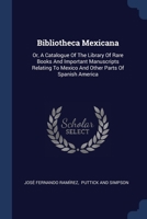Bibliotheca Mexicana: Or, A Catalogue Of The Library Of Rare Books And Important Manuscripts Relating To Mexico And Other Parts Of Spanish America 1377067165 Book Cover
