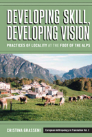 Developing Skill, Developing Vision: Practices Of Locality At The Foot Of The Alps (European Anthropology In Translation) (European Anthropology In Translation) 1845455371 Book Cover