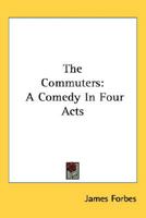 The Commuters: A Comedy in Four Acts 0548399913 Book Cover