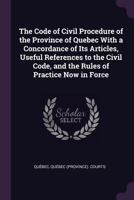 The Code of Civil Procedure of the Province of Quebec With a Concordance of Its Articles, Useful References to the Civil Code, and the Rules of Practice Now in Force 1018394001 Book Cover