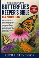 THE COMPLETE BUTTERFLIES KEEPER'S BIBLE: A Practical Guide to Identifying Butterflies, Understanding Their Life Cycles, Growing Host Plants, Creating ... and Supporting Pollinator Conservation B0H6MQJYJB Book Cover