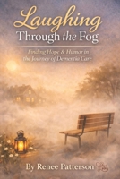 Laughing Through the Fog: Finding Strength, Faith, and Laughter While Caring for a Parent with Dementia B0GT4C1P4J Book Cover