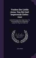 Vonken Der Liefde Jezus, Van Het God-Begeerende Zielen-Vuur: Zynde Bloempjes Der Zalige Hoop, Tot Verheugelykheid Der Wandelaars, Langs Den Weg, Na Vreden-Ryk 1174530146 Book Cover