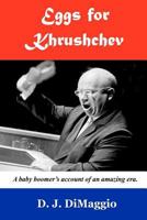 Eggs for Khrushchev: A baby boomer's witness to history. 1468155318 Book Cover