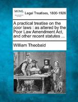 A practical treatise on the poor laws: as altered by the Poor Law Amendment Act, and other recent statutes ... 1240182163 Book Cover