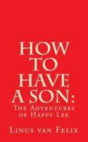 How to Have a Son:: The Adventures of Happy Lee 1976462711 Book Cover