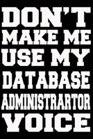 Don't Make Me Use My DATABASE Administrator Voice Journal and Notebook With Lined and 120 Blank Pages 1660850703 Book Cover