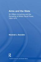Arms and the State: Sir William Armstrong and the Remaking of British Naval Power, 1854-1914 (Modern Economic and Social History) 1138251712 Book Cover