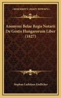 Anonymi Belae Regis Notarii De Gestis Hungarorum Liber (1827) 1168430062 Book Cover