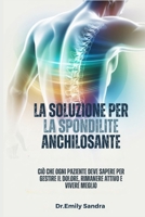 LA SOLUZIONE PER LA SPONDILITE ANCHILOSANTE: Ciò che ogni paziente deve sapere per gestire il dolore, rimanere attivo e vivere meglio B0FTRDH8P2 Book Cover